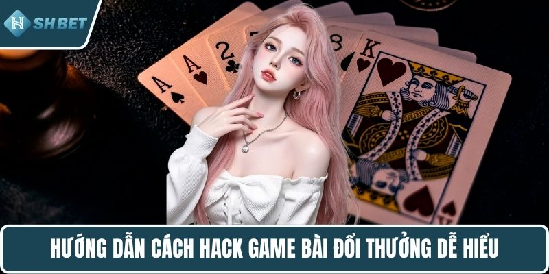 Hướng dẫn cách hack game bài đổi thưởng dễ hiểu