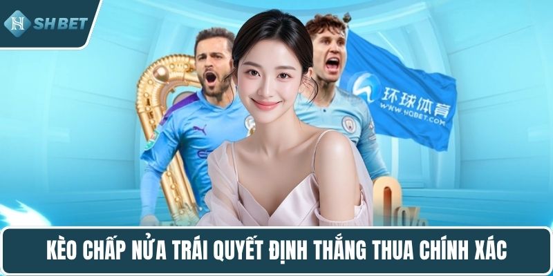 Kèo chấp nửa trái quyết định thắng thua chính xác