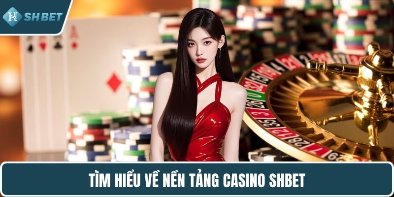 Tìm hiểu về nền tảng casino SHBET