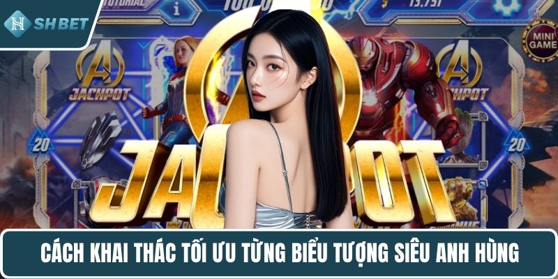 Cách khai thác tối ưu từng biểu tượng siêu anh hùng