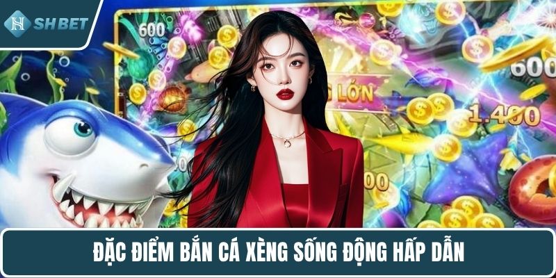 Đặc điểm bắn cá xèng sống động hấp dẫn