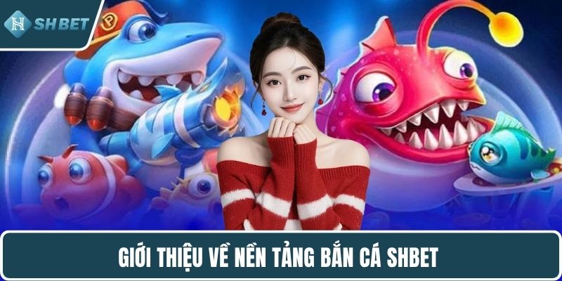 Giới thiệu về nền tảng bắn cá SHBET