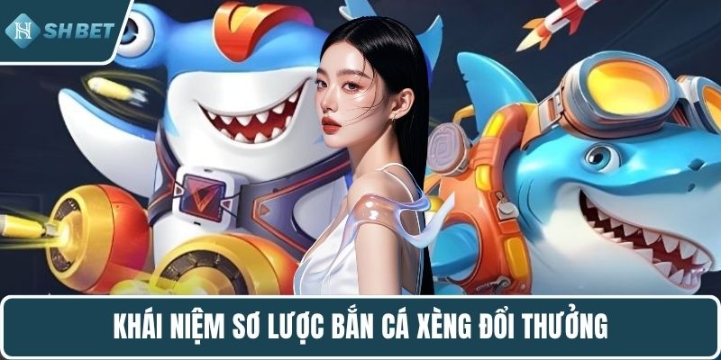 Khái niệm sơ lược bắn cá xèng đổi thưởng