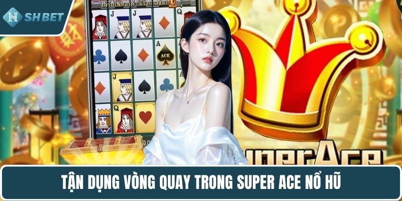 Tận dụng vòng quay trong super ACE nổ hũ
