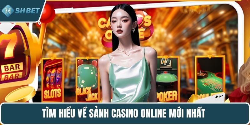 Tìm hiểu về sảnh casino online mới nhất